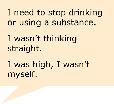 A speech callout where the person using violence is saying "I need to stop drinking or using a substance. I wasn't thinking straight. I was high, I wasn't myself".
